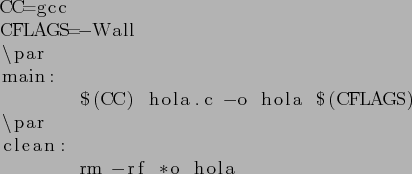 \begin{lstlisting}[]
CC=gcc
CFLAGS=-Wall
\par
main:
$(CC) hola.c -o hola $(CFLAGS)
\par
clean:
rm -rf *o hola
\end{lstlisting}